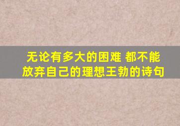 无论有多大的困难 都不能放弃自己的理想王勃的诗句